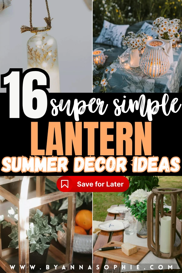 This alt text for lantern-summer-decor-ideas.webp describes a multi-image Pinterest pin collage focused on backyard lighting and styling inspiration. The graphic features large, bold typography across the center that reads 16 super simple LANTERN SUMMER DECOR IDEAS against a solid black background, with a prominent red Save for Later bookmark button placed just underneath the text. The surrounding collage is divided into four distinct quadrant images showcasing creative summer styling concepts. In the top left quadrant, a clear glass bottle lantern filled with delicate dried botanicals and glowing warm fairy lights hangs elegantly from a thick rustic rope. The top right quadrant displays an enchanting outdoor evening dining setup featuring a white cage-like wooden lantern resting on a patterned blue floral tablecloth alongside fresh white daisies arranged in white ceramic pitchers. In the bottom left quadrant, a close-up shows a leafy green houseplant creatively arranged inside an open-sided square wooden lantern frame next to a bowl of fresh oranges. The bottom right quadrant illustrates a rustic garden picnic table decorated with a large minimalist wooden slat lantern holding a white pillar candle, a white runner, a cutting board with cheese, and a clear glass vase filled with fresh white flowers. Finally, the website URL www.byannasophie.com is cleanly printed in spaced white lettering at the very bottom of the collage.